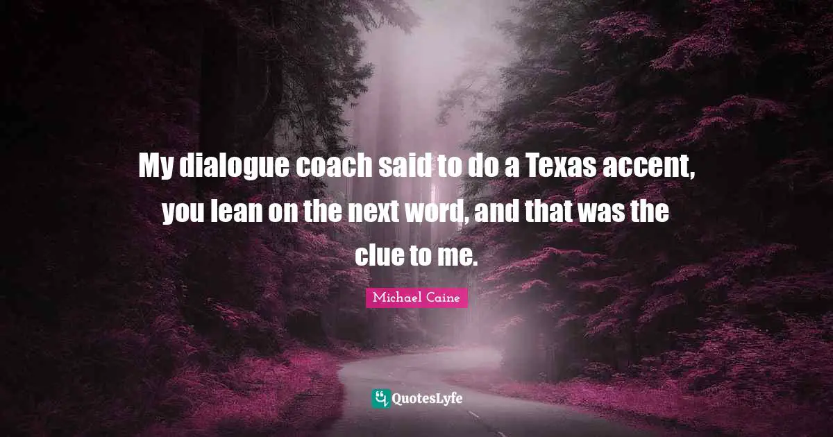 My dialogue coach said to do a Texas accent, you lean on the next word, and that was the clue to me.