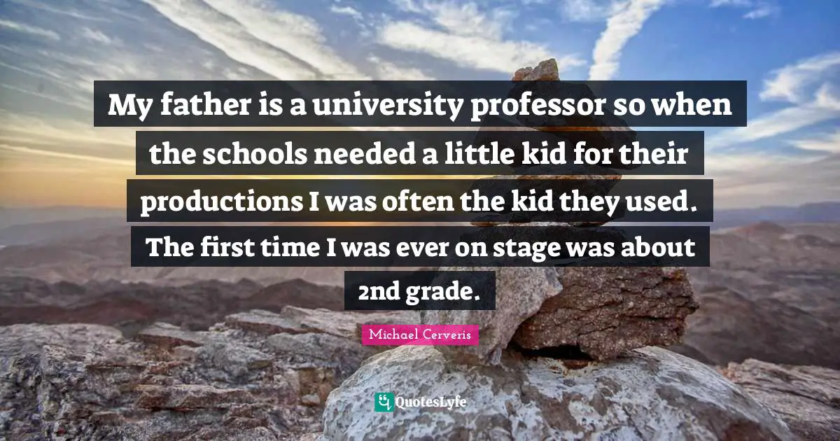 My father is a university professor so when the schools needed a little kid for their productions I was often the kid they used. The first time I was ever on stage was about 2nd grade.