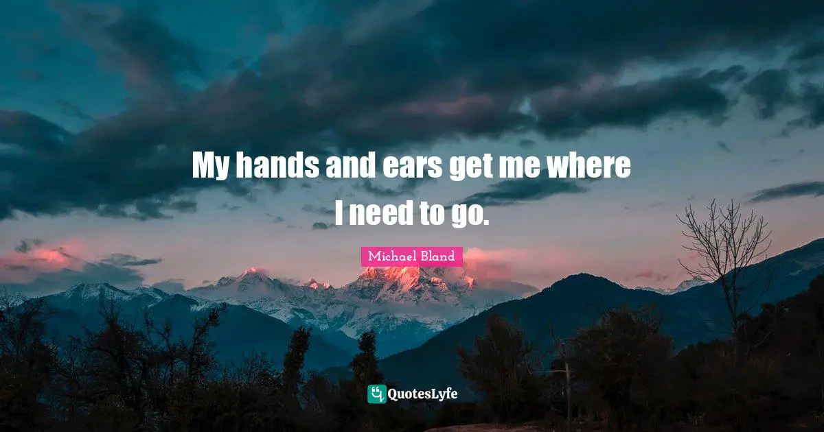Michael Bland Quotes: "My hands and ears get me where I need to go."