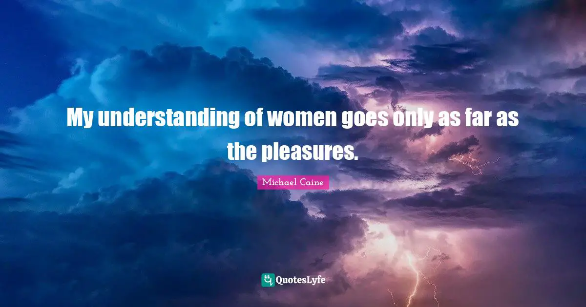 My understanding of women goes only as far as the pleasures.