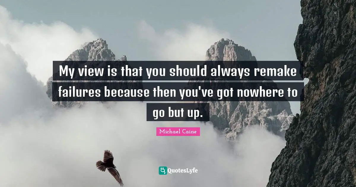 Nowhere To Go But Up Quotes: "My view is that you should always remake failures because then you've got nowhere to go but up."