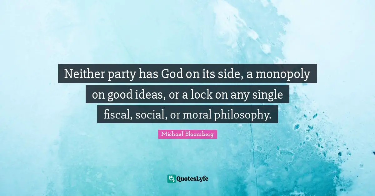 Neither party has God on its side, a monopoly on good ideas, or a lock on any single fiscal, social, or moral philosophy.