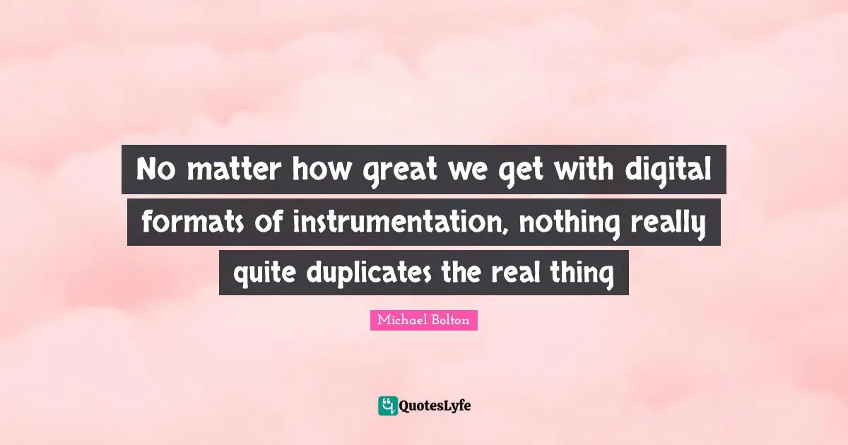 No matter how great we get with digital formats of instrumentation, nothing really quite duplicates the real thing