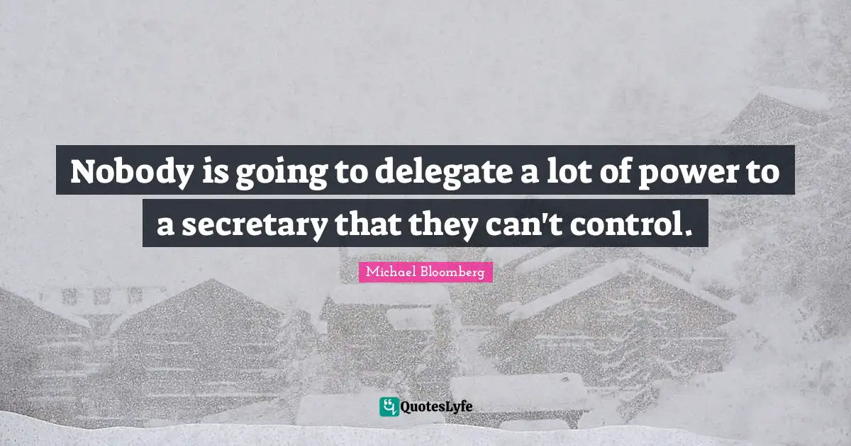 Nobody is going to delegate a lot of power to a secretary that they can't control.