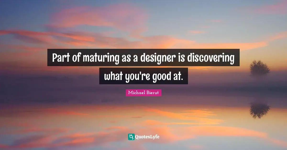 Mature Quotes: "Part of maturing as a designer is discovering what you're good at."