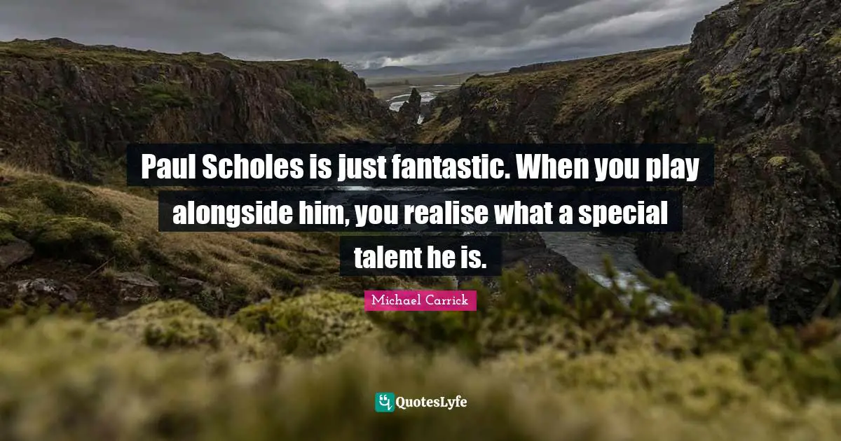 Fantastic Quotes: "Paul Scholes is just fantastic. When you play alongside him, you realise what a special talent he is."
