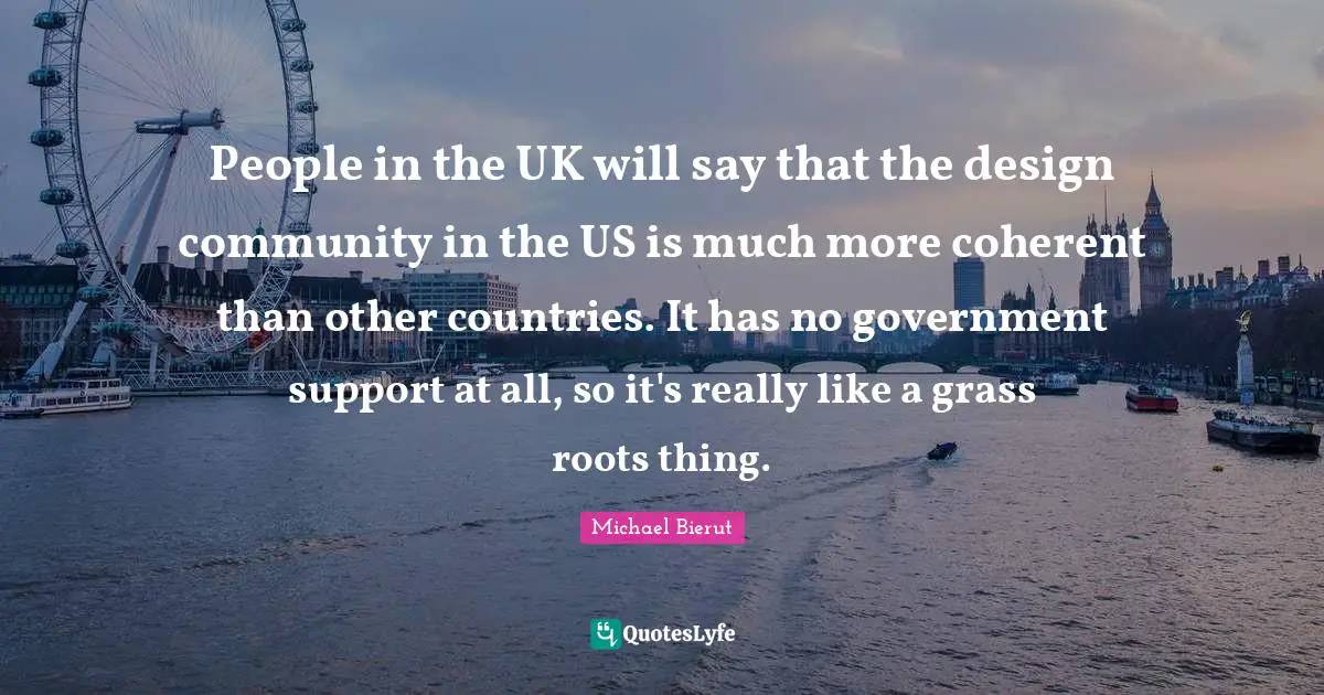 People in the UK will say that the design community in the US is much more coherent than other countries. It has no government support at all, so it's really like a grass roots thing.