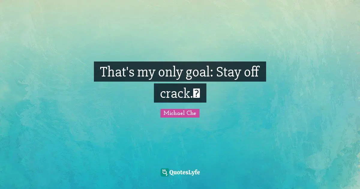 That's my only goal: Stay off crack.