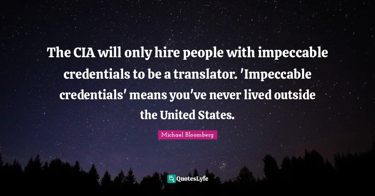 Cia Quotes: "The CIA will only hire people with impeccable credentials to be a translator. 'Impeccable credentials' means you've never lived outside the United States."