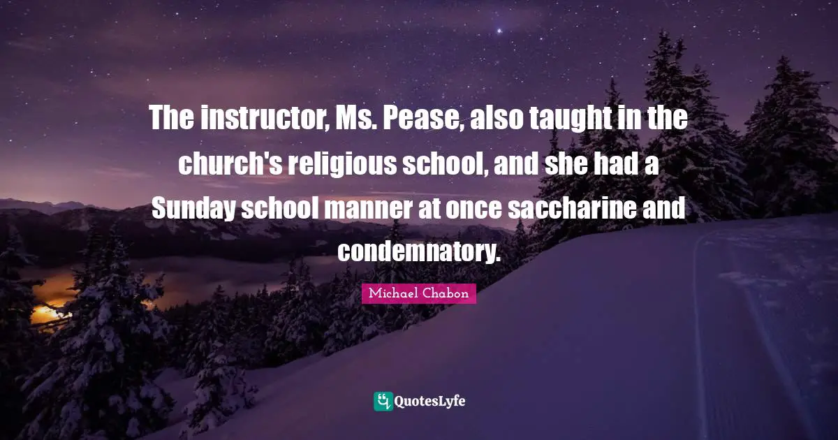 The instructor, Ms. Pease, also taught in the church's religious school, and she had a Sunday school manner at once saccharine and condemnatory.