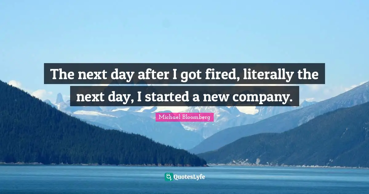 Next Day Quotes: "The next day after I got fired, literally the next day, I started a new company."