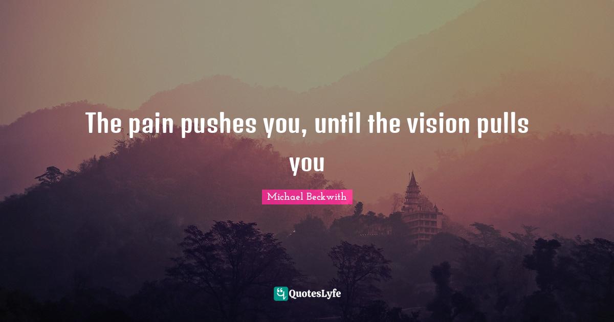 The pain pushes you, until the vision pulls you