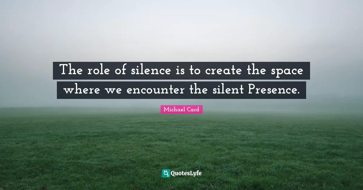 The role of silence is to create the space where we encounter the silent Presence.