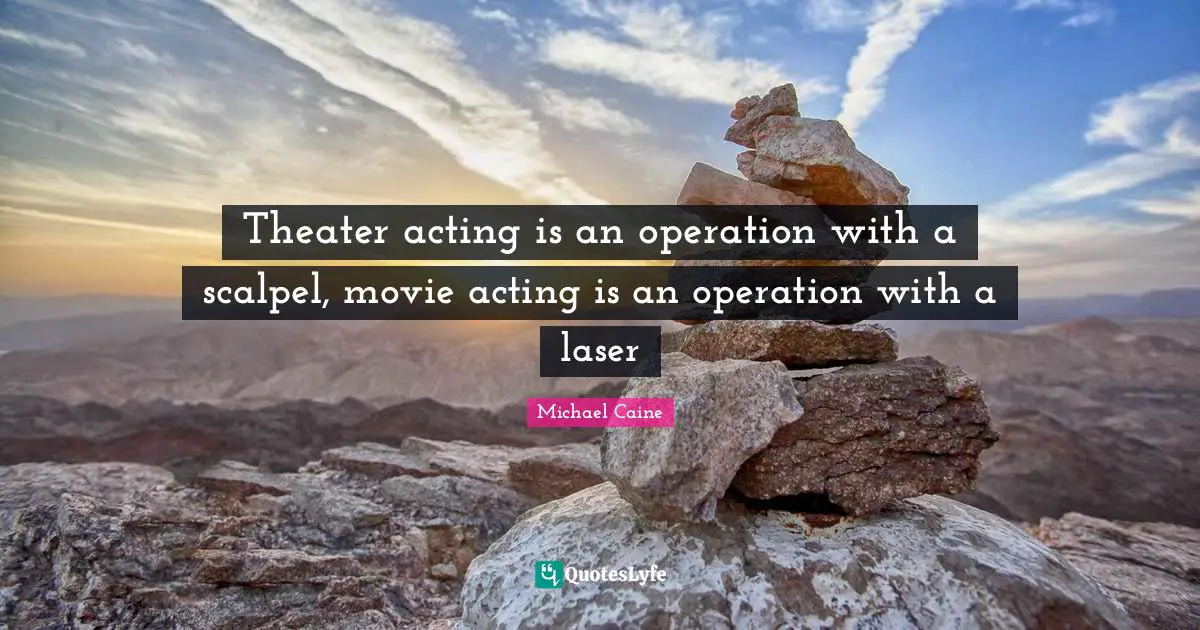 Theater acting is an operation with a scalpel, movie acting is an operation with a laser