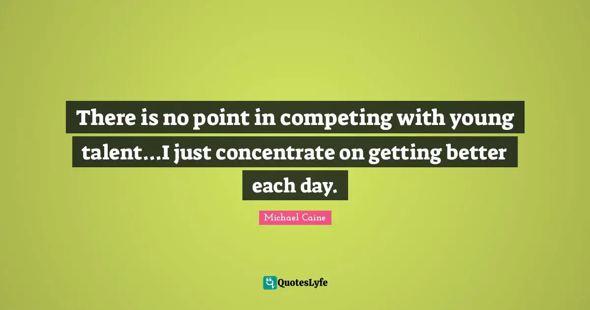 There is no point in competing with young talent...I just concentrate on getting better each day.