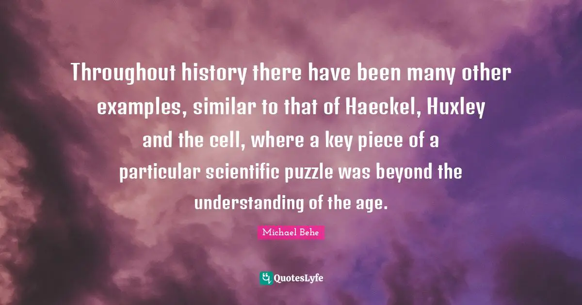 Throughout history there have been many other examples, similar to that of Haeckel, Huxley and the cell, where a key piece of a particular scientific puzzle was beyond the understanding of the age.