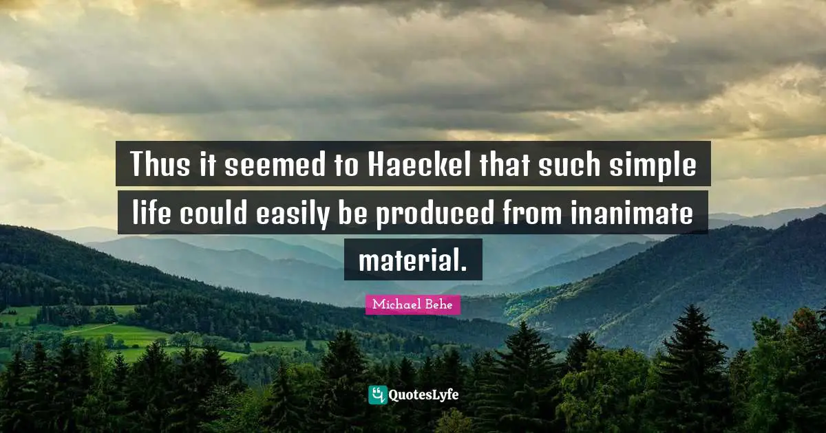 Thus it seemed to Haeckel that such simple life could easily be produced from inanimate material.