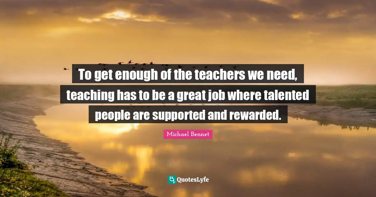 To get enough of the teachers we need, teaching has to be a great job where talented people are supported and rewarded.