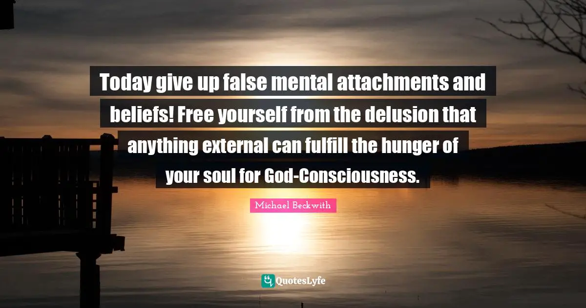 Attachment Quotes: "Today give up false mental attachments and beliefs! Free yourself from the delusion that anything external can fulfill the hunger of your soul for God-Consciousness."
