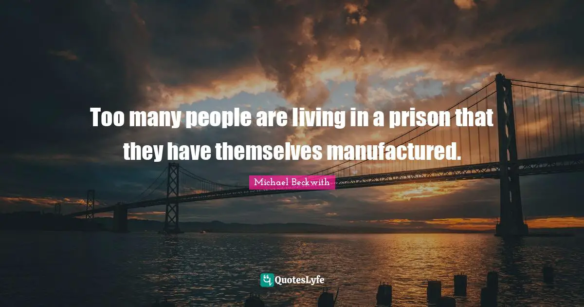 Too many people are living in a prison that they have themselves manufactured.