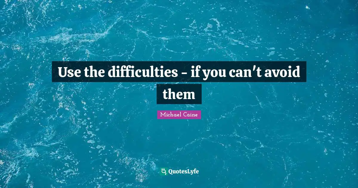 Use the difficulties - if you can't avoid them