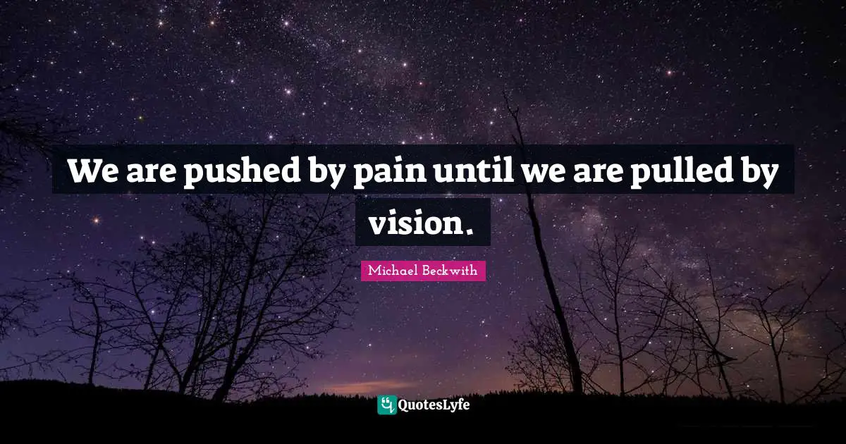 We are pushed by pain until we are pulled by vision.