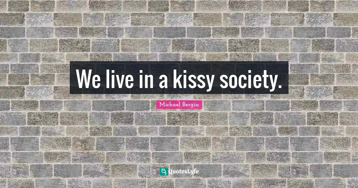 We live in a kissy society.