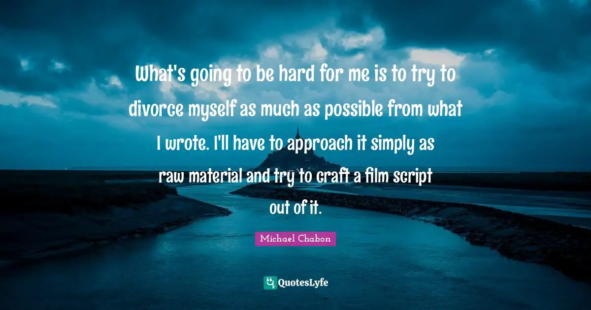 What's going to be hard for me is to try to divorce myself as much as possible from what I wrote. I'll have to approach it simply as raw material and try to craft a film script out of it.