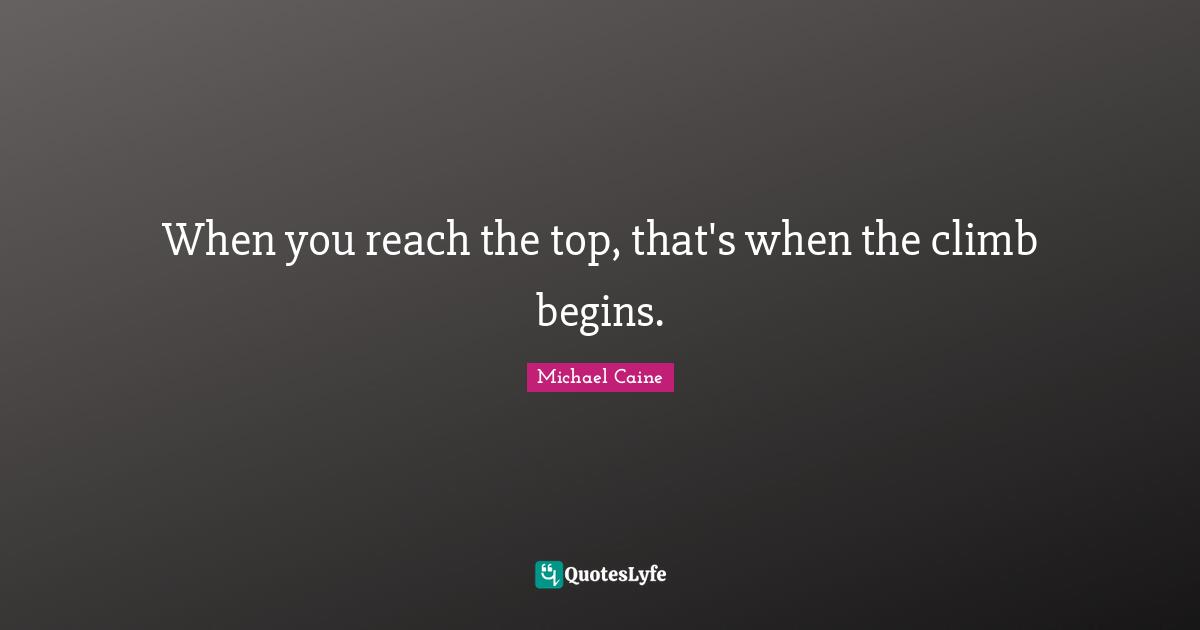 When you reach the top, that's when the climb begins.