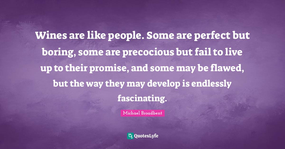 Wines are like people. Some are perfect but boring, some are precocious but fail to live up to their promise, and some may be flawed, but the way they may develop is endlessly fascinating.
