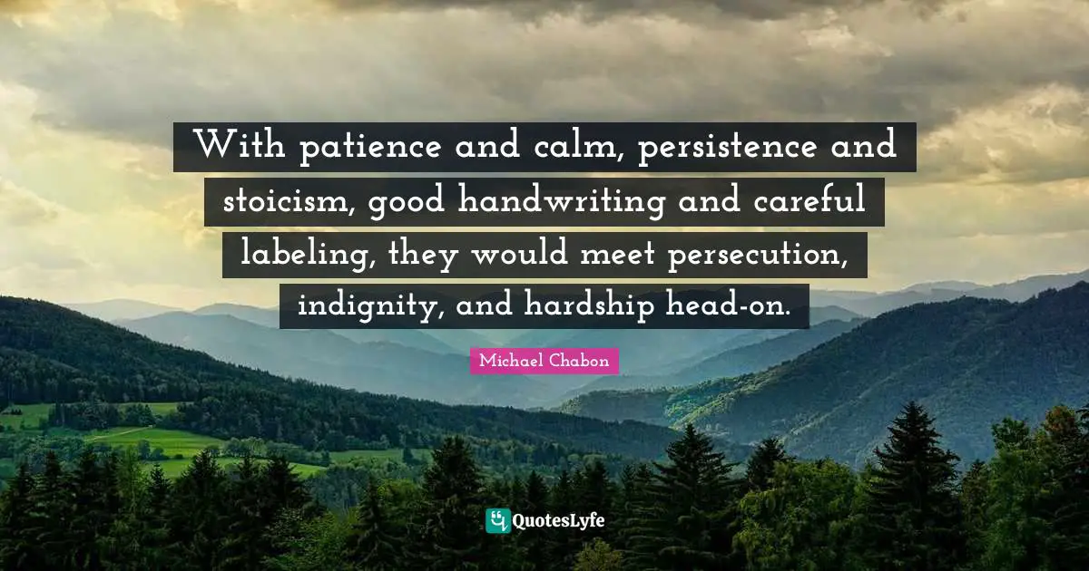 Handwriting Quotes: "With patience and calm, persistence and stoicism, good handwriting and careful labeling, they would meet persecution, indignity, and hardship head-on."