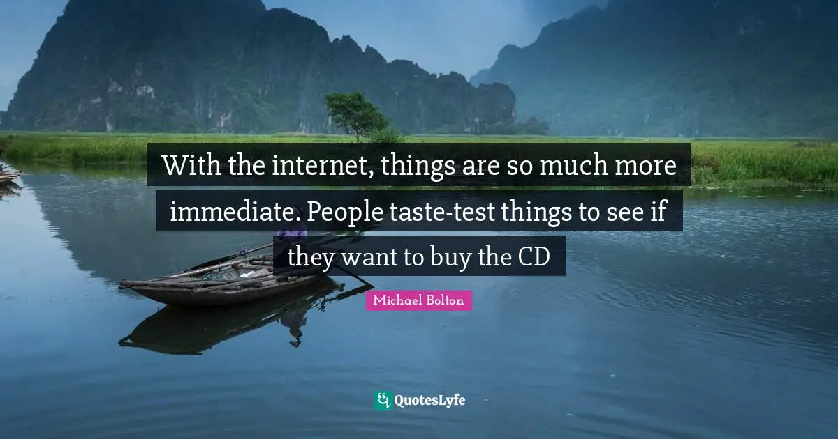 With the internet, things are so much more immediate. People taste-test things to see if they want to buy the CD