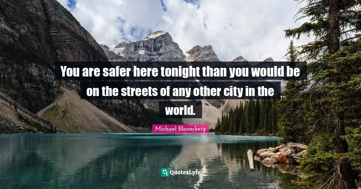 You are safer here tonight than you would be on the streets of any other city in the world.