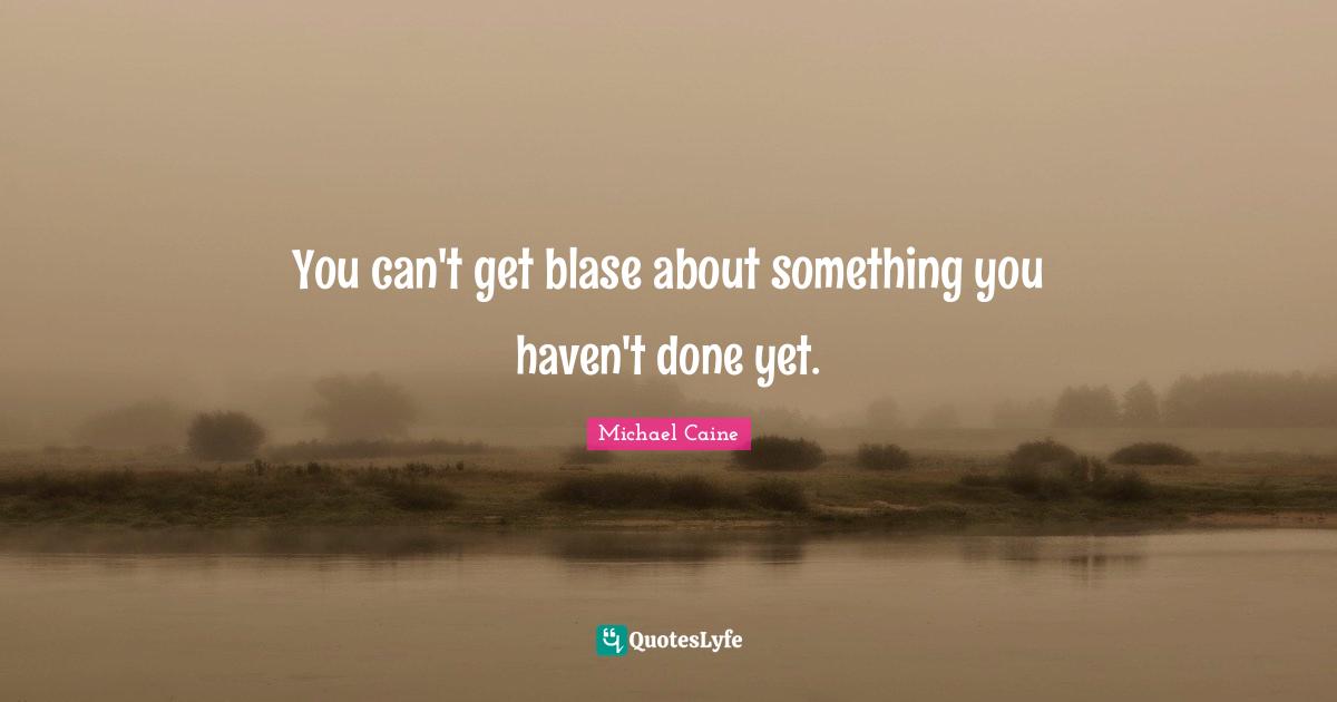 You can't get blase about something you haven't done yet.