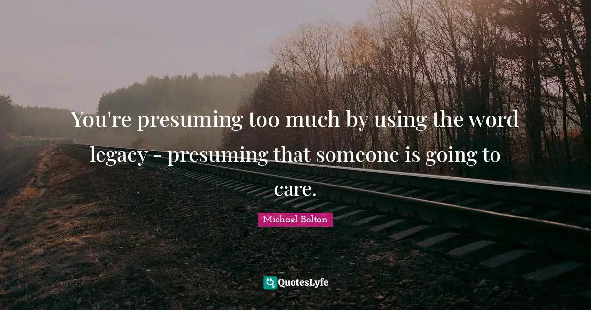 You're presuming too much by using the word legacy - presuming that someone is going to care.