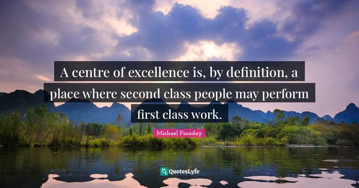 Centre Quotes: "A centre of excellence is, by definition, a place where second class people may perform first class work."