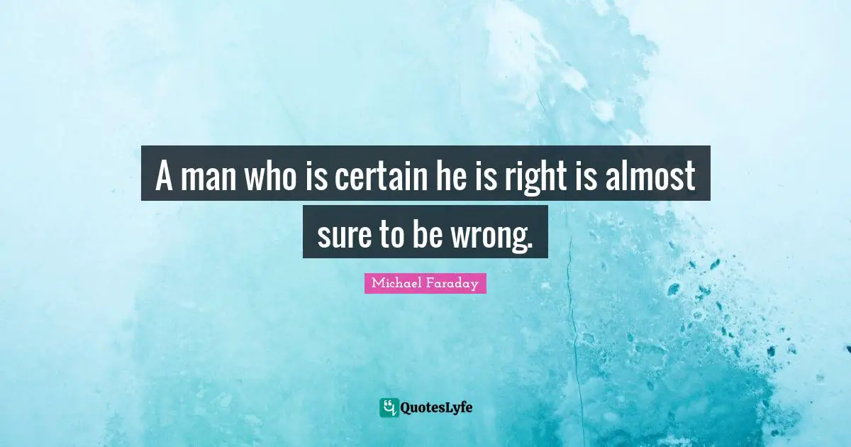Certain Quotes: "A man who is certain he is right is almost sure to be wrong."