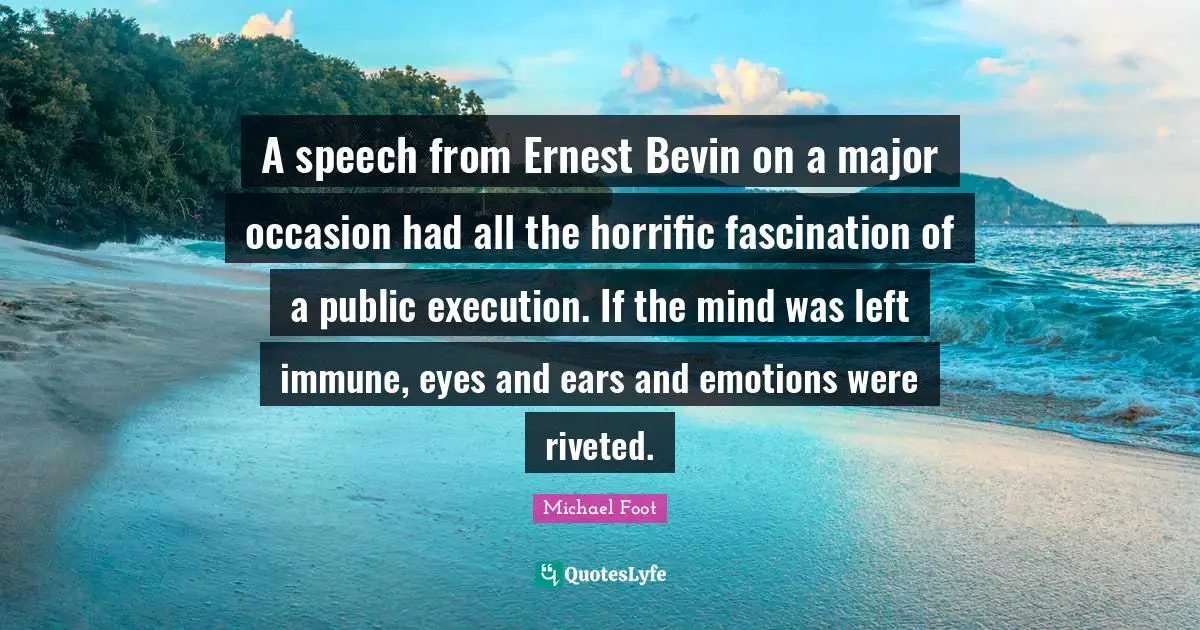 A speech from Ernest Bevin on a major occasion had all the horrific fascination of a public execution. If the mind was left immune, eyes and ears and emotions were riveted.