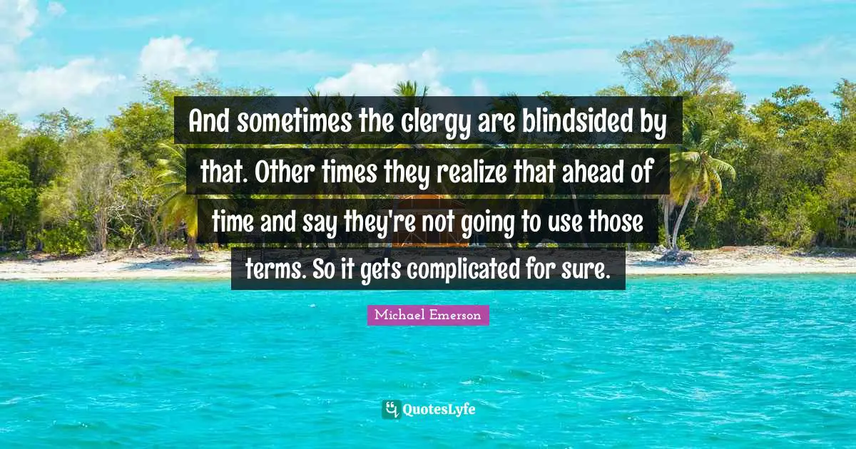 Michael Emerson Quotes: "And sometimes the clergy are blindsided by that. Other times they realize that ahead of time and say they're not going to use those terms. So it gets complicated for sure."