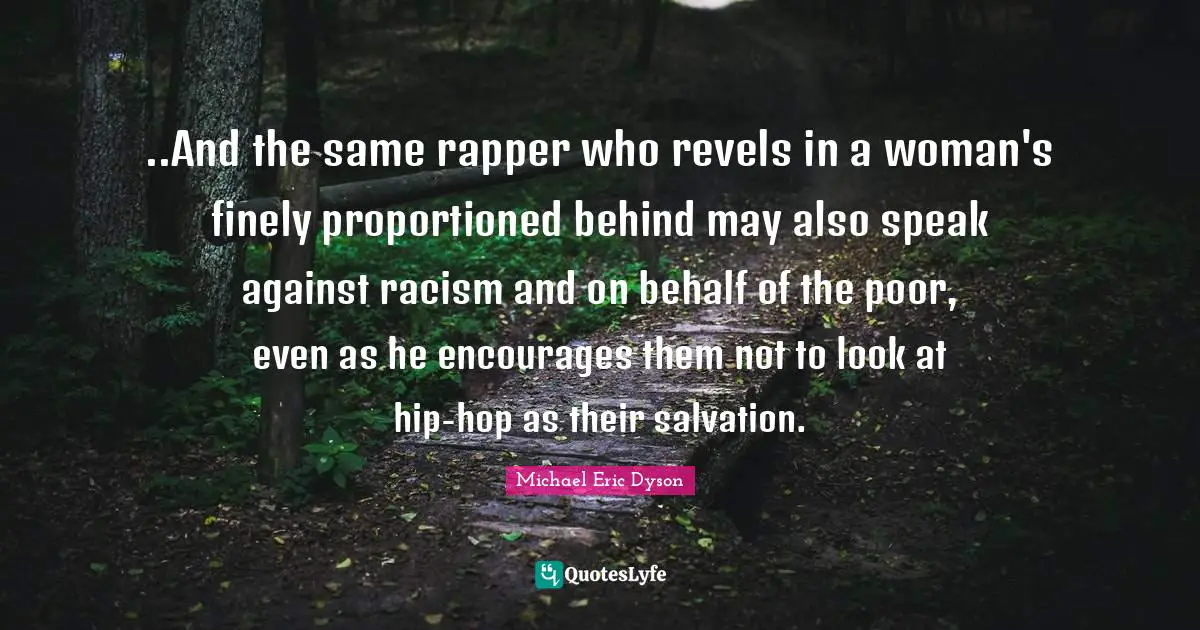 ..And the same rapper who revels in a woman's finely proportioned behind may also speak against racism and on behalf of the poor, even as he encourages them not to look at hip-hop as their salvation.