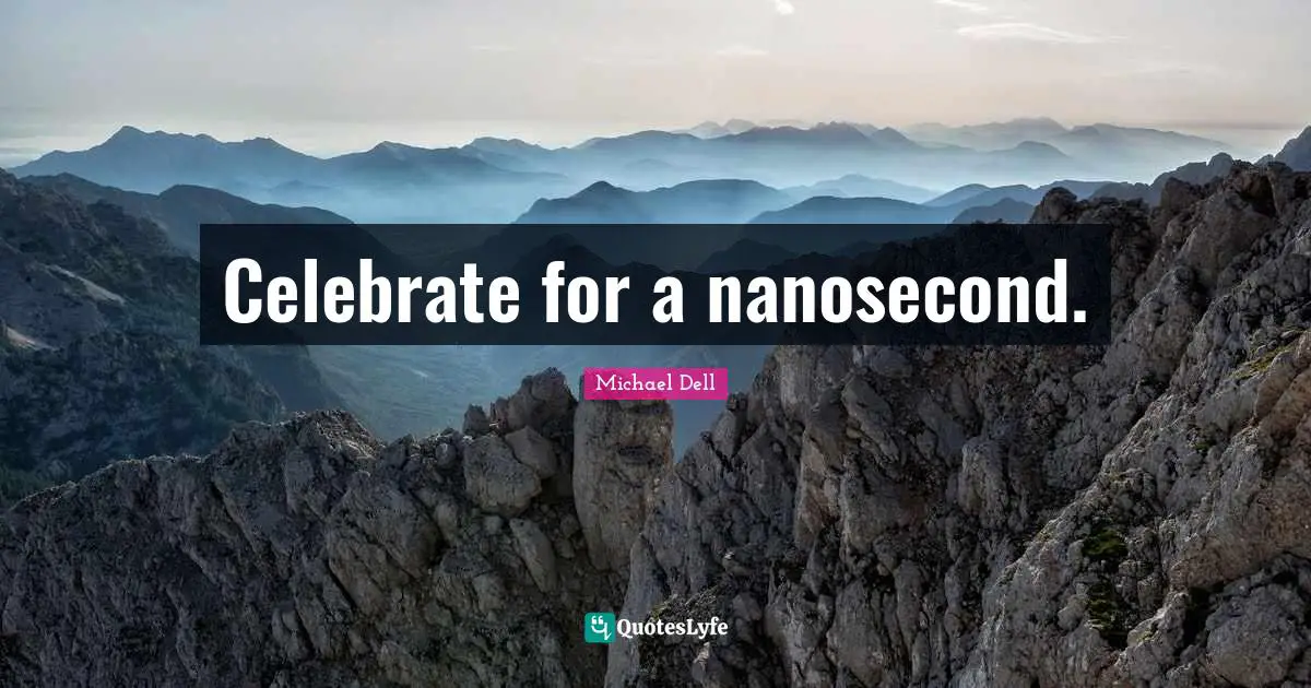Michael Dell Quotes: "Celebrate for a nanosecond."