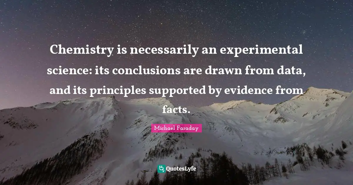 Chemistry is necessarily an experimental science: its conclusions are drawn from data, and its principles supported by evidence from facts.