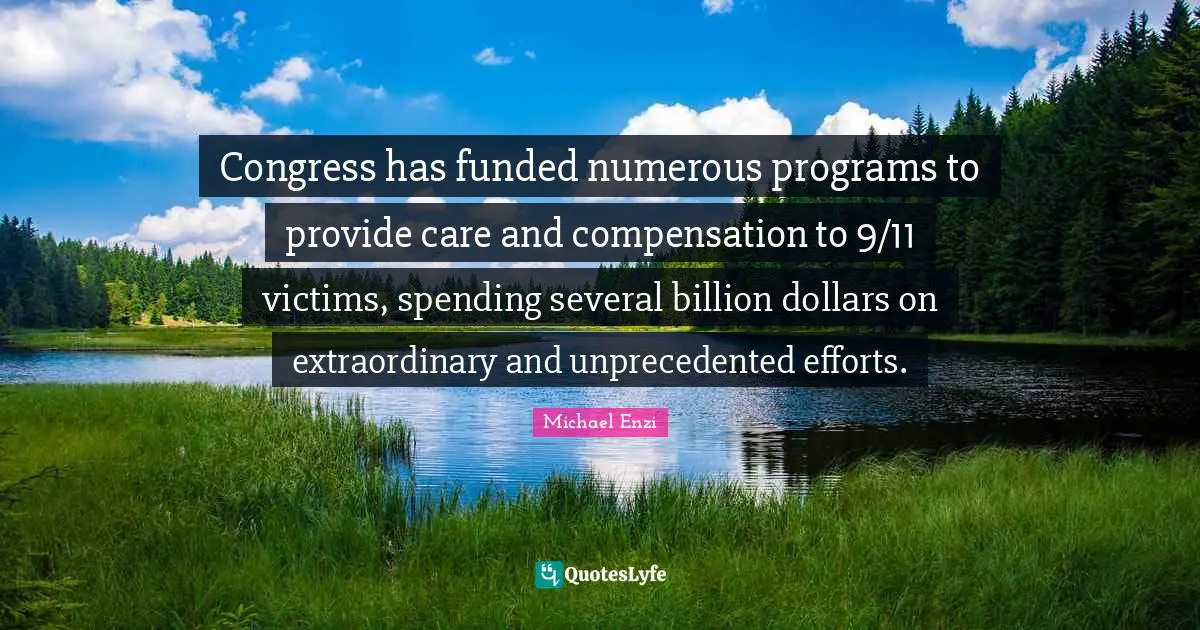 Congress has funded numerous programs to provide care and compensation to 9/11 victims, spending several billion dollars on extraordinary and unprecedented efforts.