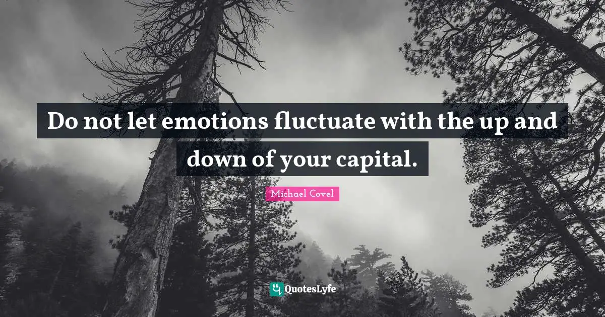 Do not let emotions fluctuate with the up and down of your capital.