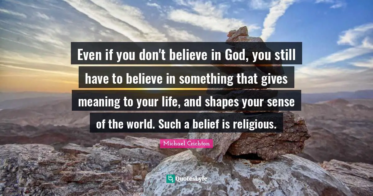 Even if you don't believe in God, you still have to believe in something that gives meaning to your life, and shapes your sense of the world. Such a belief is religious.