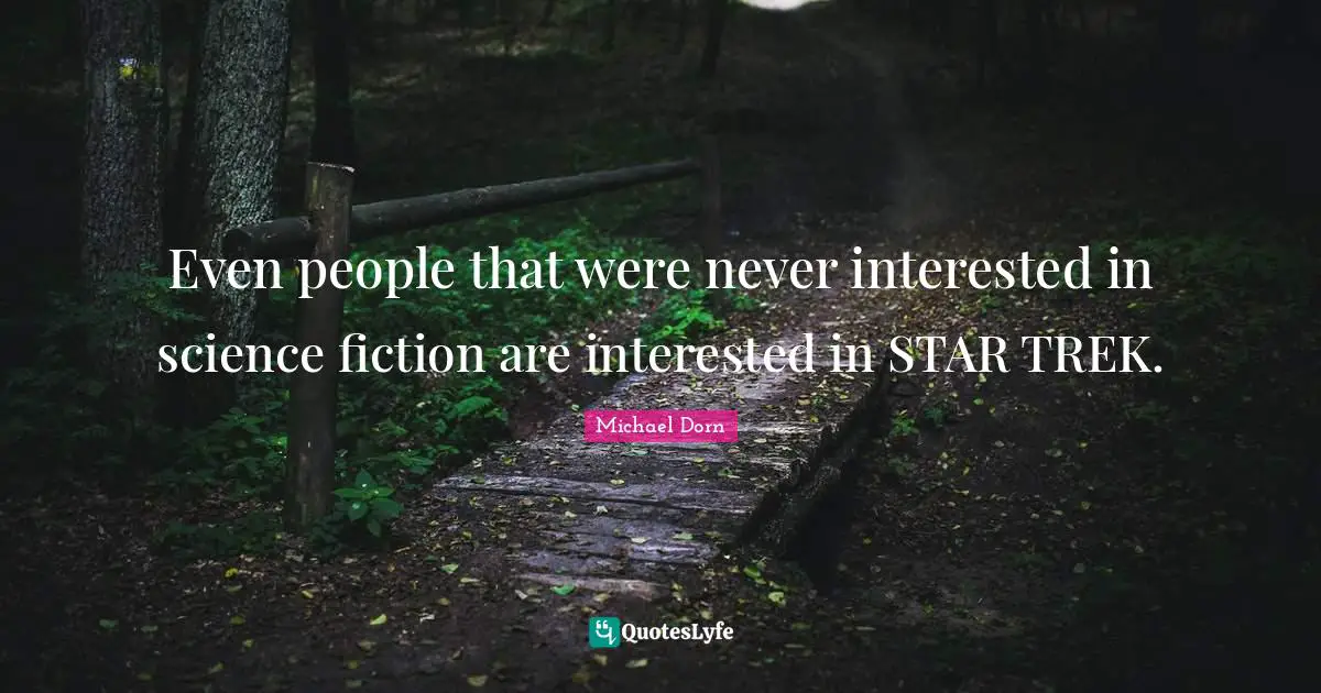 Even people that were never interested in science fiction are interested in STAR TREK.