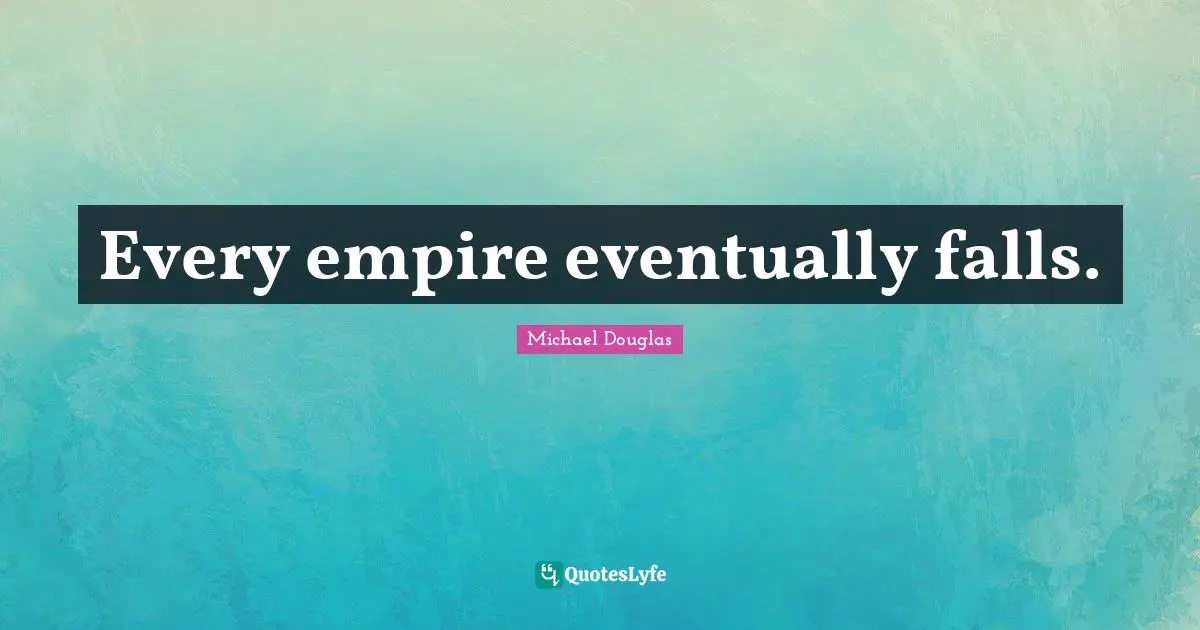 Michael Douglas Quotes: "Every empire eventually falls."