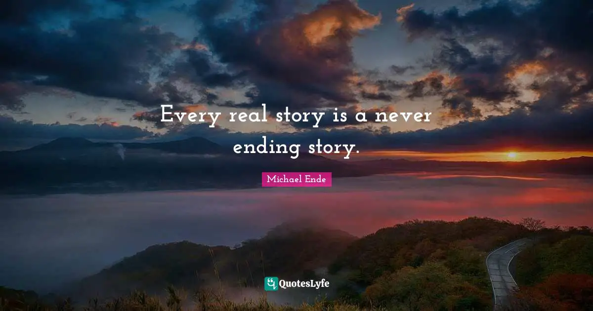 Story Quotes: "Every real story is a never ending story."