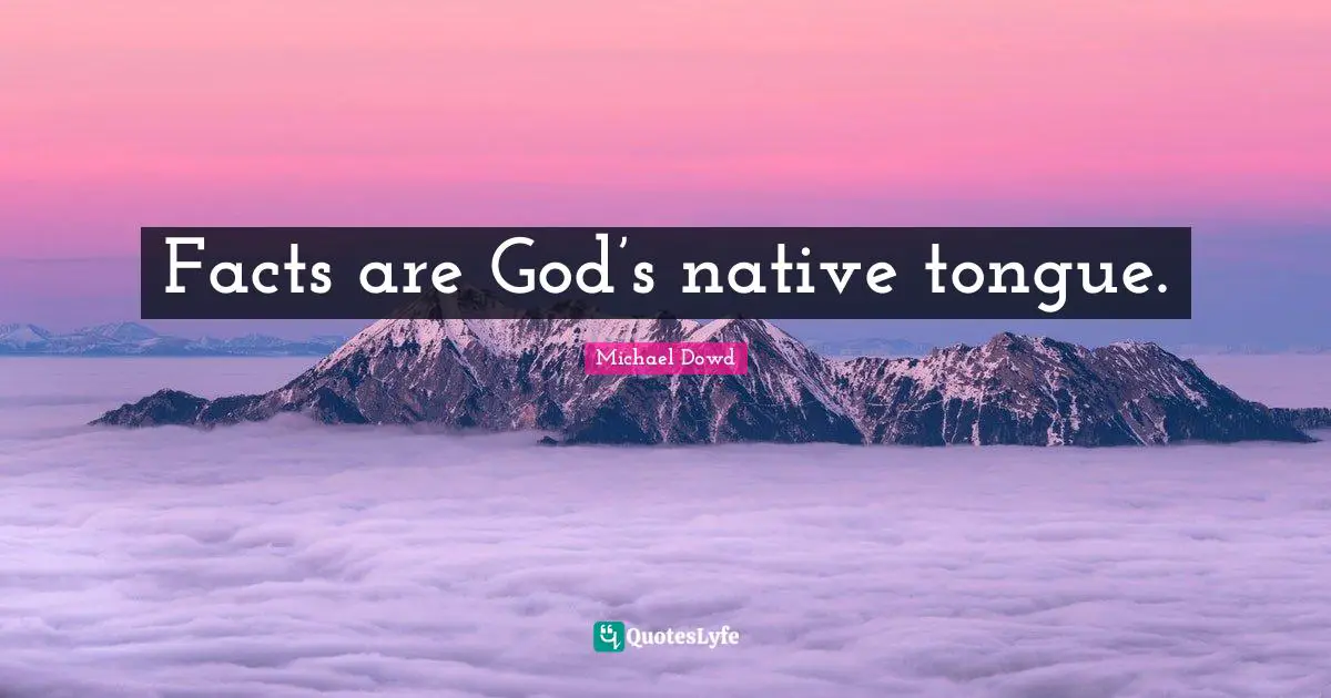 Native Tongue Quotes: "Facts are God’s native tongue."