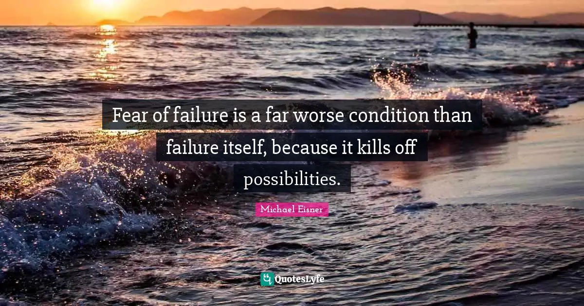 Fear of failure is a far worse condition than failure itself, because it kills off possibilities.